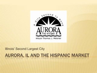 Illinois’ Second Largest City

AURORA, IL AND THE HISPANIC MARKET
 