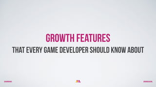 @aurorakb @BEMEGACOOL
Growth Features
That EVErY Game Developer Should Know About
 