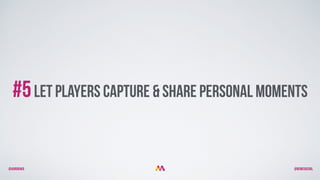 @aurorakb @BEMEGACOOL
#5let players capture & share personal momentS
 