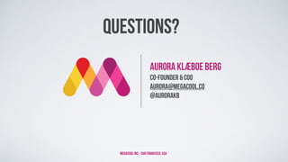 Aurora Klæboe Berg
Co-Founder & COO
aurora@megacool.co
@aurorakb
Megacool Inc - San Francisco, USA
Questions?
 