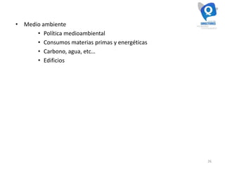 26
• Medio ambiente
• Política medioambiental
• Consumos materias primas y energéticas
• Carbono, agua, etc…
• Edificios
 