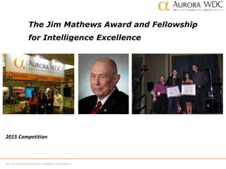 The Jim Mathews Award for Intelligence Excellence
The Jim Mathews Award and Fellowship
for Intelligence Excellence
2015 Competition
 