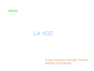 Música




         LA VOZ



            Aurora Jiménez-Ridruejo Torrents
            Nathaly Tapia Morán
 