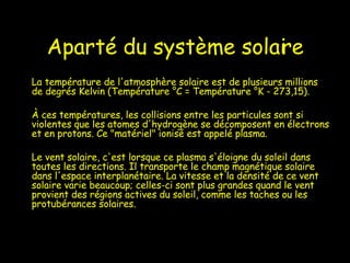 Aparté du système solaire <ul><li>La température de l'atmosphère solaire est de plusieurs millions de degrés Kelvin (Tempé...