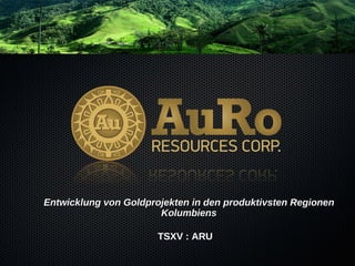 Entwicklung von Goldprojekten in den produktivsten Regionen Kolumbiens TSXV : ARU 