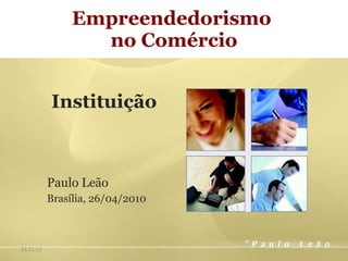 Empreendedorismo  no Comércio Instituição Paulo Leão Brasília, 26/04/2010 23:33:04 