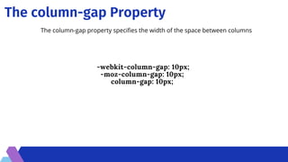 The column-gap Property
The column-gap property specifies the width of the space between columns
-webkit-column-gap: 10px;
-moz-column-gap: 10px;
column-gap: 10px;


 
