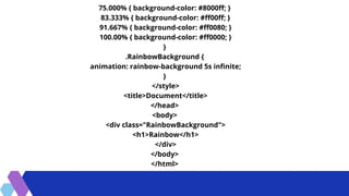 75.000% { background-color: #8000ff; }
83.333% { background-color: #ff00ff; }
91.667% { background-color: #ff0080; }
100.00% { background-color: #ff0000; }
}
.RainbowBackground {
animation: rainbow-background 5s infinite;
}
/style
titleDocument/title
/head
body
div class=RainbowBackground
h1Rainbow/h1
/div
/body
/html


 