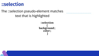 ::selection
::selection
{
background:;
color:;
}
The ::selection pseudo-element matches
text that is highlighted
 
