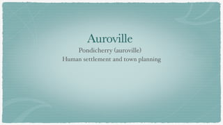 Auroville
Pondicherry (auroville)
Human settlement and town planning
 