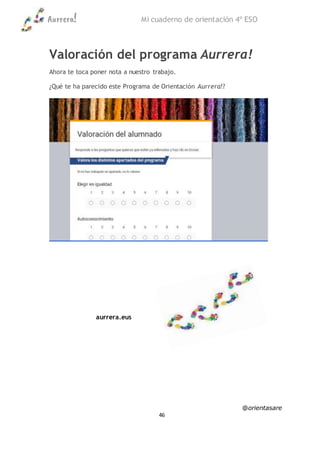 Aurrera! Mi cuaderno de orientación 4º ESO
@orientasare
46
Valoración del programa Aurrera!
Ahora te toca poner nota a nuestro trabajo.
¿Qué te ha parecido este Programa de Orientación Aurrera!?
aurrera.eus
 