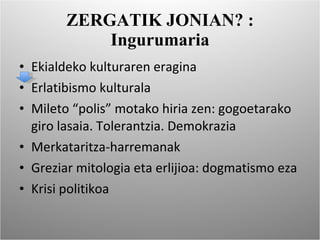 ZERGATIK JONIAN? : Ingurumaria Ekialdeko kulturaren eragina Erlatibismo kulturala Mileto “polis” motako hiria zen: gogoetarako giro lasaia. Tolerantzia. Demokrazia Merkataritza-harremanak Greziar mitologia eta erlijioa: dogmatismo eza Krisi politikoa 