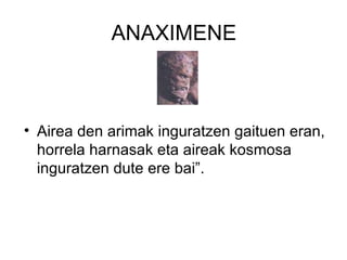 ANAXIMENE Airea den arimak inguratzen gaituen eran, horrela harnasak eta aireak kosmosa inguratzen dute ere bai”. 