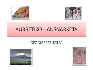 AURRETIKO HAUSNARKETA
GEODIBERTSITATEA
 