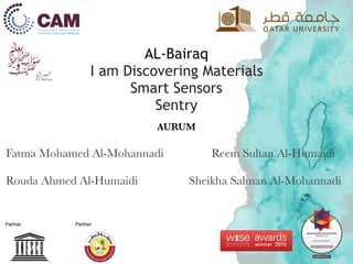 AL-Bairaq 
I am Discovering Materials 
Smart Sensors
Sentry
AURUM
Fatma Mohamed Al-Mohannadi Reem Sultan Al-Humaidi
Rouda Ahmed Al-Humaidi Sheikha Salman Al-Mohannadi
 
