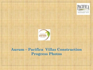 Aurum – Pacifica Villas Construction
Progress Photos
 