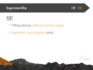 • Mērķauditorijai zināma un ierasta valoda
• Saprotams, nevis pārgudrs teksts
Saprotamība 18 / 20
Kā?
 