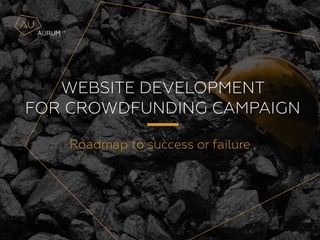 WEBSITE DEVELOPMENT 
FOR CROWDFUNDING CAMPAIGN
Roadmap to success or failure
 