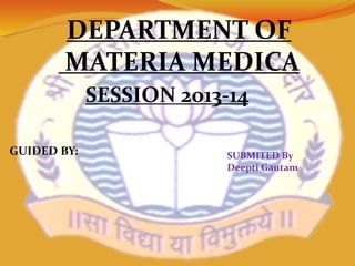 GUIDED BY: SUBMITED By
Deepti Gautam
DEPARTMENT OF
MATERIA MEDICA
SESSION 2013-14
 