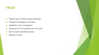 Head
 Violent pain in head causing confusion
 Congestive headache with heat
 Headache from constipation
 Sensation as if air passed over the brain
 Pain in bone extending to face
 Roaring in head
 