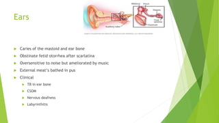 Ears
 Caries of the mastoid and ear bone
 Obstinate fetid otorrhea after scarlatina
 Oversensitive to noise but ameliorated by music
 External meat‘s bathed in pus
 Clinical
 TB in ear bone
 CSOM
 Nervous deafness
 Labyrinthitis
 