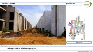 AURUM_Photo Report - Villas
Comments :
AURUM – VILLAS Position - 10
• Package II – UPVC window in progress
Key Plan
7
8
9
10 11
12
 