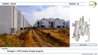 AURUM_Photo Report - Villas
Comments :
AURUM – VILLAS Position - 11
• Package II – UPVC window fixing in progress
Key Plan
7
8
9
10 11
12
 