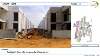 AURUM_Photo Report - Villas
Comments :
AURUM – VILLAS Position - 12
• Package II – Edge villa compound wall in progress
Key Plan
7
8
9
10 11
12
 