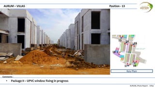 AURUM_Photo Report - Villas
Comments :
AURUM – VILLAS Position - 13
• Package II – UPVC window fixing in progress
Key Plan
13 14
15
1617
18
 