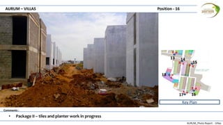 AURUM_Photo Report - Villas
Comments :
AURUM – VILLAS Position - 16
• Package II – tiles and planter work in progress
Key Plan
13 14
15
1617
18
 