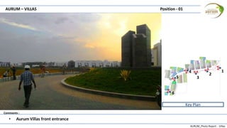 AURUM_Photo Report - Villas
Comments :
AURUM – VILLAS Position - 01
• Aurum Villas front entrance
Key Plan
1
2
3
4
5
6
 