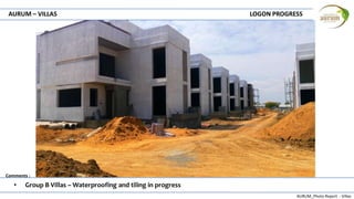 AURUM_Photo Report - Villas
Comments :
AURUM – VILLAS LOGON PROGRESS
• Group B Villas – Waterproofing and tiling in progress
 