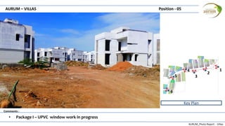 AURUM_Photo Report - Villas
Comments :
AURUM – VILLAS Position - 05
• Package I – UPVC window work in progress
Key Plan
1
2
3
4
5
6
 