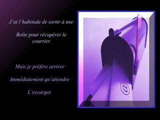 J’ai l’habitude de sortir à une Boîte pour récupérer le courrier Mais je préfère arriver Immédiatement qu’attendre L’escargot  