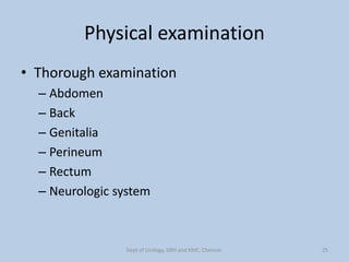 Physical examination
• Thorough examination
– Abdomen
– Back
– Genitalia
– Perineum
– Rectum
– Neurologic system
25
Dept of Urology, GRH and KMC, Chennai.
 