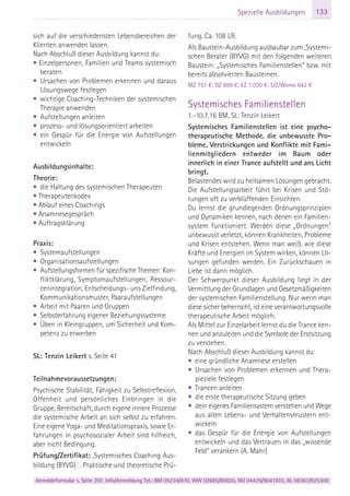 Anmeldeformular s. Seite 207. Info/Anmeldung Tel.: BM 05234/870, WW 02685/80020, NO 04426/9041610, AL 08361/925300
133Spezielle Ausbildungen
sich auf die verschiedensten Lebensbereichen der
Klienten anwenden lassen.
Nach Abschluß dieser Ausbildung kannst du:
• Einzelpersonen, Familien und Teams systemisch
beraten
• Ursachen von Problemen erkennen und daraus
Lösungswege festlegen
• wichtige Coaching-Techniken der systemischen
Therapie anwenden
• Aufstellungen anleiten
• prozess- und lösungsorientiert arbeiten
• ein Gespür für die Energie von Aufstellungen
entwickeln
Ausbildungsinhalte:
Theorie:
• die Haltung des systemischen Therapeuten
• Therapeutenkodex
• Ablauf eines Coachings
• Anamnesegespräch
• Auftragsklärung
Praxis:
• Systemaufstellungen
• Organisationsaufstellungen
• Aufstellungsformen für spezifische Themen: Kon-
fliktklärung, Symptomaufstellungen, Ressour-
cenintegration, Entscheidungs- uns Zielfindung,
Kommunikationsmuster, Paaraufstellungen
• Arbeit mit Paaren und Gruppen
• Selbsterfahrung eigener Beziehungssysteme
• Üben in Kleingruppen, um Sicherheit und Kom-
petenz zu erwerben
SL: Tenzin Leikert s. Seite 41
Teilnahmevoraussetzungen:
Psychische Stabilität, Fähigkeit zu Selbstreflexion,
Offenheit und persönliches Einbringen in die
Gruppe, Bereitschaft, durch eigene innere Prozesse
die systemische Arbeit an sich selbst zu erfahren.
Eine eigene Yoga- und Meditationspraxis, sowie Er-
fahrungen in psychosozialer Arbeit sind hilfreich,
aber nicht Bedingung.
Prüfung/Zertifikat: ‚Systemisches Coaching Aus-
bildung (BYVG)´. Praktische und theoretische Prü-
fung. Ca. 108 UE.
Als Baustein-Ausbildung ausbaubar zum ‚Systemi-
schen Berater (BYVG) mit den folgenden weiteren
Baustein: „Systemisches Familienstellen“ bzw. mit
bereits absolvierten Bausteinen.
MZ 751 €; DZ 889 €; EZ 1.030 €; S/Z/Womo 642 €
Systemisches Familienstellen
1.-10.7.16 BM, SL: Tenzin Leikert
Systemisches Familienstellen ist eine psycho-
therapeutische Methode, die unbewusste Pro-
bleme, Verstrickungen und Konflikte mit Fami-
lienmitgliedern entweder im Raum oder
innerlich in einer Trance aufstellt und ans Licht
bringt.
Belastendes wird zu heilsamen Lösungen gebracht.
Die Aufstellungsarbeit führt bei Krisen und Stö-
rungen oft zu verblüffenden Einsichten.
Du lernst die grundlegenden Ordnungsprinzipien
und Dynamiken kennen, nach denen ein Familien-
system funktioniert. Werden diese „Ordnungen"
unbewusst verletzt, können Krankheiten, Probleme
und Krisen entstehen. Wenn man weiß, wie diese
Kräfte und Energien im System wirken, können Lö-
sungen gefunden werden. Ein Zurückschauen in
Liebe ist dann möglich.
Der Schwerpunkt dieser Ausbildung liegt in der
Vermittlung der Grundlagen und Gesetzmäßigkeiten
der systemischen Familienstellung. Nur wenn man
diese sicher beherrscht, ist eine verantwortungsvolle
therapeutische Arbeit möglich.
Als Mittel zur Einzelarbeit lernst du die Trance ken-
nen und anzuleiten und die Symbole der Erstsitzung
zu verstehen.
Nach Abschluß dieser Ausbildung kannst du:
• eine gründliche Anamnese erstellen
• Ursachen von Problemen erkennen und Thera-
pieziele festlegen
• Trancen anleiten
• die erste therapeutische Sitzung geben
• dein eigenes Familiensystem verstehen und Wege
aus alten Lebens- und Verhaltensmustern ent-
wickeln
• das Gespür für die Energie von Aufstellungen
entwickeln und das Vertrauen in das „wissende
Feld“ verankern (A. Mahr)
 