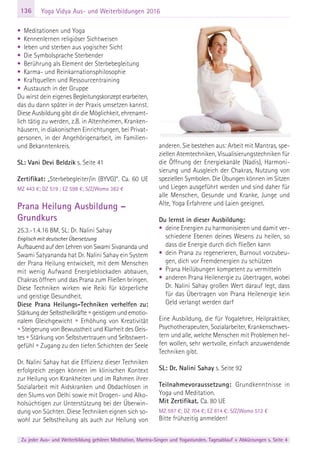 136
Zu jeder Aus- und Weiterbildung gehören Meditation, Mantra-Singen und Yogastunden. Tagesablauf + Abkürzungen s. Seite 4
Yoga Vidya Aus- und Weiterbildungen 2016
• Meditationen und Yoga
• Kennenlernen religiöser Sichtweisen
• leben und sterben aus yogischer Sicht
• Die Symbolsprache Sterbender
• Berührung als Element der Sterbebegleitung
• Karma- und Reinkarnationsphilosophie
• Kraftquellen und Ressourcentraining
• Austausch in der Gruppe
Du wirst dein eigenes Begleitungskonzept erarbeiten,
das du dann später in der Praxis umsetzen kannst.
Diese Ausbildung gibt dir die Möglichkeit, ehrenamt-
lich tätig zu werden, z.B. in Altenheimen, Kranken-
häusern, in diakonischen Einrichtungen, bei Privat-
personen, in der Angehörigenarbeit, im Familien-
und Bekanntenkreis.
SL: Vani Devi Beldzik s. Seite 41
Zertifikat: „Sterbebegleiter/in (BYVG)“. Ca. 60 UE
MZ 443 €; DZ 519 ; EZ 598 €; S/Z/Womo 382 €
Prana Heilung Ausbildung –
Grundkurs
25.3.-1.4.16 BM, SL: Dr. Nalini Sahay
Englisch mit deutscher Übersetzung
Aufbauend auf den Lehren von Swami Sivananda und
Swami Satyananda hat Dr. Nalini Sahay ein System
der Prana Heilung entwickelt, mit dem Menschen
mit wenig Aufwand Energieblockaden abbauen,
Chakras öffnen und das Prana zum Fließen bringen.
Diese Techniken wirken wie Reiki für körperliche
und geistige Gesundheit.
Diese Prana Heilungs-Techniken verhelfen zu:
Stärkung der Selbstheilkräfte • geistigem und emotio-
nalem Gleichgewicht • Erhöhung von Kreativität
• Steigerung von Bewusstheit und Klarheit des Geis-
tes • Stärkung von Selbstvertrauen und Selbstwert-
gefühl • Zugang zu den tiefen Schichten der Seele
Dr. Nalini Sahay hat die Effizienz dieser Techniken
erfolgreich zeigen können im klinischen Kontext
zur Heilung von Krankheiten und im Rahmen ihrer
Sozialarbeit mit Aidskranken und Obdachlosen in
den Slums von Delhi sowie mit Drogen- und Alko-
holsüchtigen zur Unterstützung bei der Überwin-
dung von Süchten. Diese Techniken eignen sich so-
wohl zur Selbstheilung als auch zur Heilung von
anderen. Sie bestehen aus: Arbeit mit Mantras, spe-
ziellen Atemtechniken, Visualisierungstechniken für
die Öffnung der Energiekanäle (Nadis), Harmoni-
sierung und Ausgleich der Chakras, Nutzung von
speziellen Symbolen. Die Übungen können im Sitzen
und Liegen ausgeführt werden und sind daher für
alle Menschen, Gesunde und Kranke, Junge und
Alte, Yoga Erfahrene und Laien geeignet.
Du lernst in dieser Ausbildung:
• deine Energien zu harmonisieren und damit ver-
schiedene Ebenen deines Wesens zu heilen, so
dass die Energie durch dich fließen kann
• dein Prana zu regenerieren, Burnout vorzubeu-
gen, dich vor Fremdenergien zu schützen
• Prana Heilübungen kompetent zu vermitteln
• anderen Prana Heilenergie zu übertragen, wobei
Dr. Nalini Sahay großen Wert darauf legt, dass
für das Übertragen von Prana Heilenergie kein
Geld verlangt werden darf
Eine Ausbildung, die für Yogalehrer, Heilpraktiker,
Psychotherapeuten, Sozialarbeiter, Krankenschwes-
tern und alle, welche Menschen mit Problemen hel-
fen wollen, sehr wertvolle, einfach anzuwendende
Techniken gibt.
SL: Dr. Nalini Sahay s. Seite 92
Teilnahmevoraussetzung: Grundkenntnisse in
Yoga und Meditation.
Mit Zertifikat. Ca. 80 UE
MZ 597 €; DZ 704 €; EZ 814 €; S/Z/Womo 512 €
Bitte frühzeitig anmelden!
 