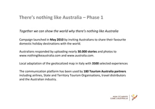There’s nothing like Australia – Phase 1

Together we can show the world why there's nothing like Australia

Campaign laun...