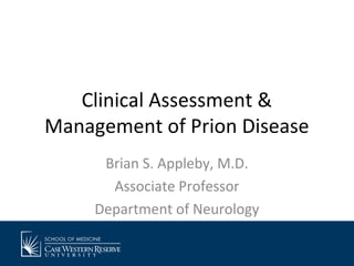 Clinical Assessment &
Management of Prion Disease
Brian S. Appleby, M.D.
Associate Professor
Department of Neurology

 
