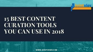 15 BEST CONTENT
CURATION TOOLS
YOU CAN USE IN 2018
WWW.JOINTVIEWS.COM
 