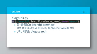 URLconf
blog/urls.py
url (r'^search/$', SearchFormView.as_view(), name='search'),
» 뷰 클래스: SearchFormView
검색 폼을 보여주고 폼 데이터를 처리. FormView를 상속
» URL 패턴: blog.search
3
 