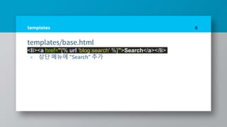 templates
templates/base.html
<li><a href="{% url 'blog:search' %}">Search</a></li>
» 상단 메뉴에 "Search” 추가
6
 