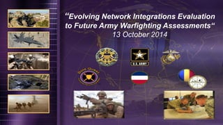 1 
“Evolving Network Integrations Evaluation to Future Army Warfighting Assessments“ 13 October 2014  