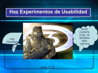 Haz Experimentos de Usabilidad HALO 3 HAZ PRUEBAS  SON GRATIS DATE CUENTA CUAL TE GENERA MÁS VISITAS 