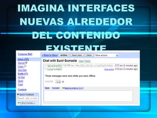 IMAGINA INTERFACES NUEVAS ALREDEDOR DEL CONTENIDO EXISTENTE 