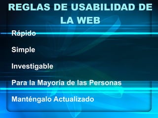 REGLAS DE USABILIDAD DE LA WEB Rápido Simple Investigable Para la Mayoría de las Personas Manténgalo Actualizado 