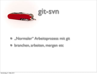git-svn


                • „Normaler“ Arbeitsprozess mit git
                • branchen, arbeiten, mergen etc


Donnerstag, 31. März 2011
 