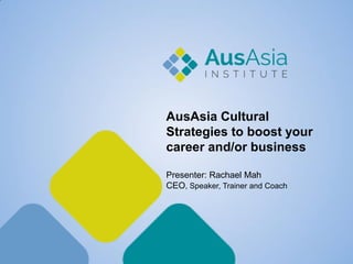 AusAsia Cultural Strategies to boost your career and/or business Presenter: Rachael Mah CEO, Speaker, Trainer and Coach  