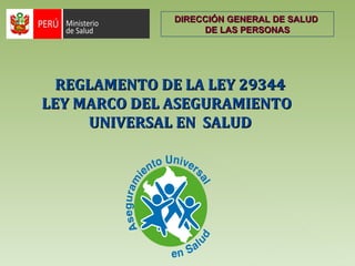 REGLAMENTO DE LA LEY 29344 LEY MARCO DEL ASEGURAMIENTO  UNIVERSAL EN  SALUD DIRECCIÓN GENERAL DE SALUD  DE LAS PERSONAS 