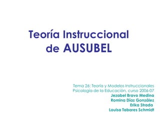 Teoría Instruccional
   de AUSUBEL


        Tema 26: Teoría y Modelos Instruccionales
        Psicología de la Educación,...